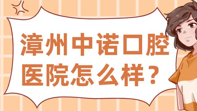 漳州中諾口腔醫院怎么樣？連鎖品牌強勢入駐