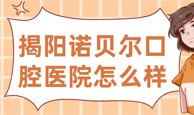 揭陽(yáng)諾貝爾口腔醫院怎么樣？