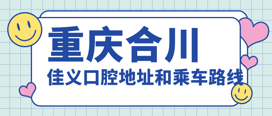 重慶合川佳義口腔地址和乘車(chē)路線(xiàn)