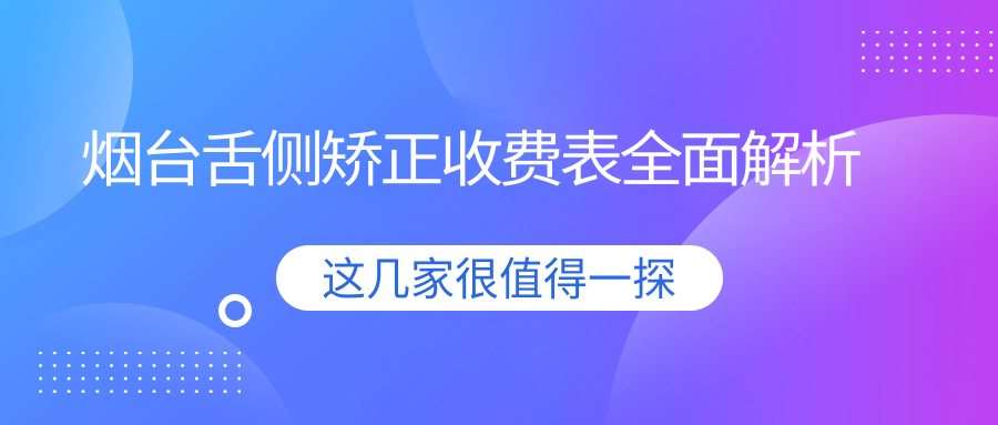 煙臺舌側矯正收費表全面解析
