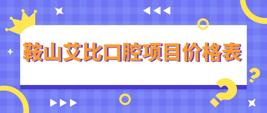 鞍山艾比口腔項目?jì)r(jià)格表