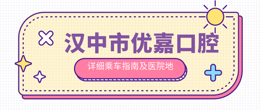 漢中市優(yōu)嘉口腔詳細乘車(chē)指南及醫院地址一文全覽