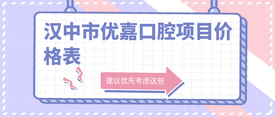 漢中市優(yōu)嘉口腔項目?jì)r(jià)格表