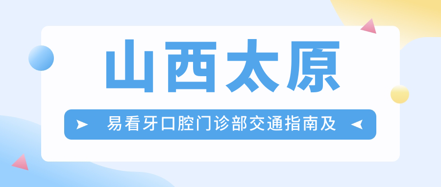 山西太原易看牙口腔門(mén)診部交通指南及地址詳解，附最新診療項目?jì)r(jià)格表
