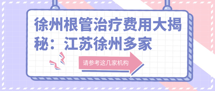 徐州根管治療費用大揭秘：江蘇徐州多家口腔機構收費標準對比，啟恒、劉沛、美辰等熱門(mén)口腔上榜