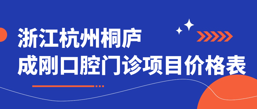 浙江杭州桐廬成剛口腔門(mén)診項目?jì)r(jià)格表
