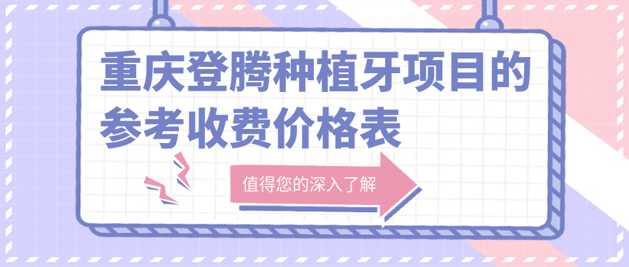 重慶登騰種植牙項目的參考收費價(jià)格表