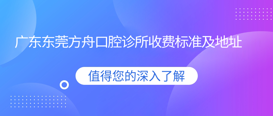 廣東東莞方舟口腔診所收費標準及地址詳情，高性?xún)r(jià)比好口碑值得信賴(lài)