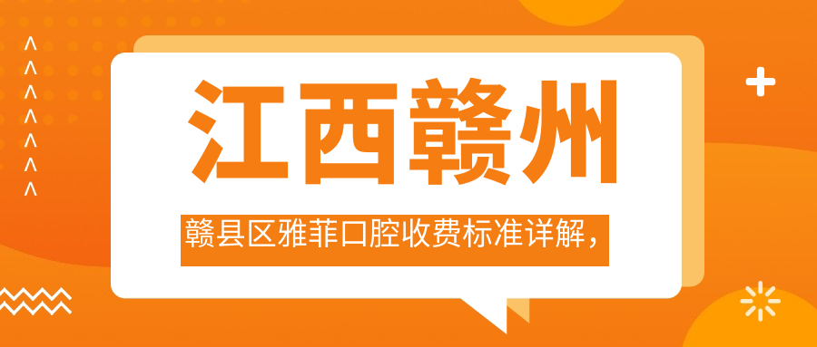 江西贛州贛縣區雅菲口腔收費標準詳解，附詳細醫院地址信息