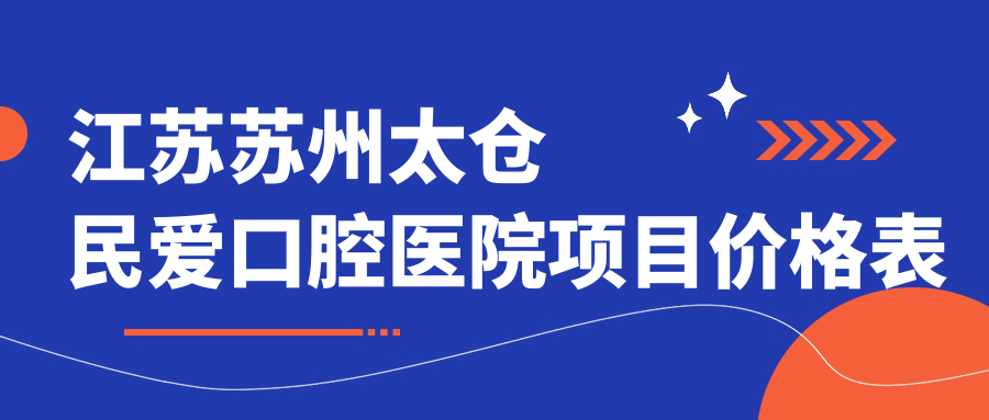 江蘇蘇州太倉民愛(ài)口腔醫院項目?jì)r(jià)格表