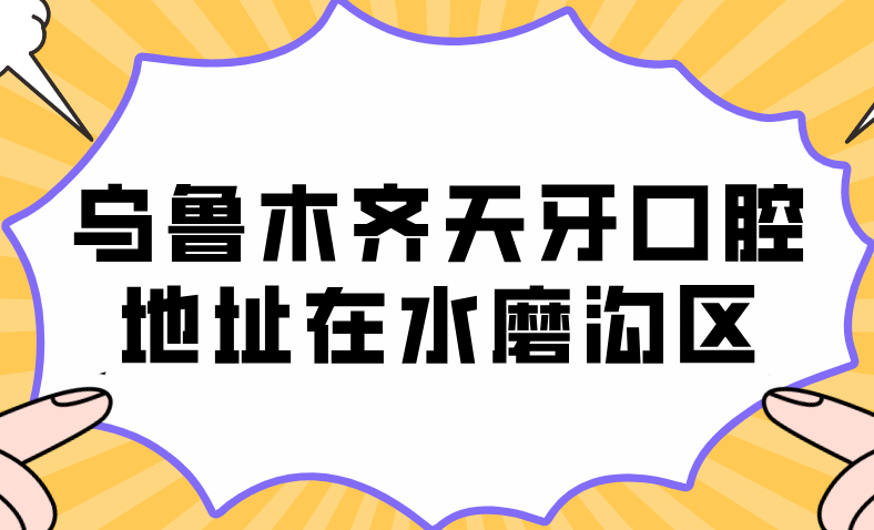 烏魯木齊天牙口腔地址在水磨溝區犁鏵街48號