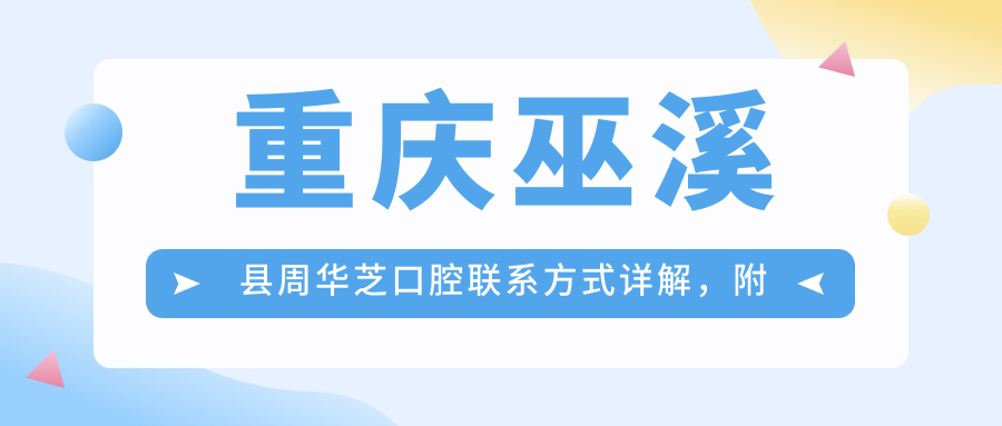 重慶巫溪縣周華芝口腔聯(lián)系方式詳解，附詳細醫院地址指南