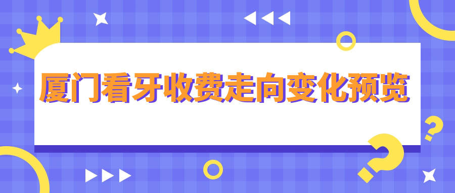 廈門(mén)看牙收費走向變化預覽