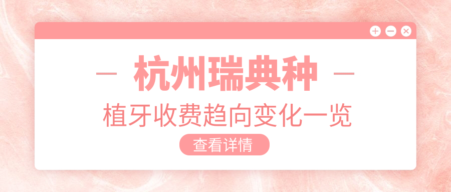 杭州瑞典種植牙收費趨向變化一覽