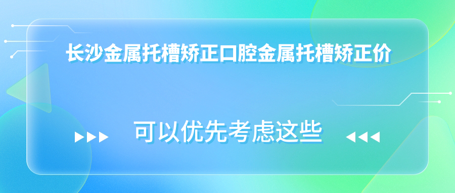 長(cháng)沙金屬托槽矯正口腔金屬托槽矯正價(jià)格表