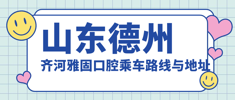 山東德州齊河雅固口腔乘車(chē)路線(xiàn)與地址詳解及最新價(jià)格表一覽