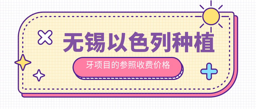 無(wú)錫以色列種植牙項目的參照收費價(jià)格表