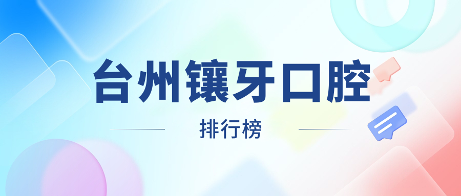 臺州鑲牙口腔醫院推薦 哪家技術(shù)好又實(shí)惠 附價(jià)格表及醫院地址