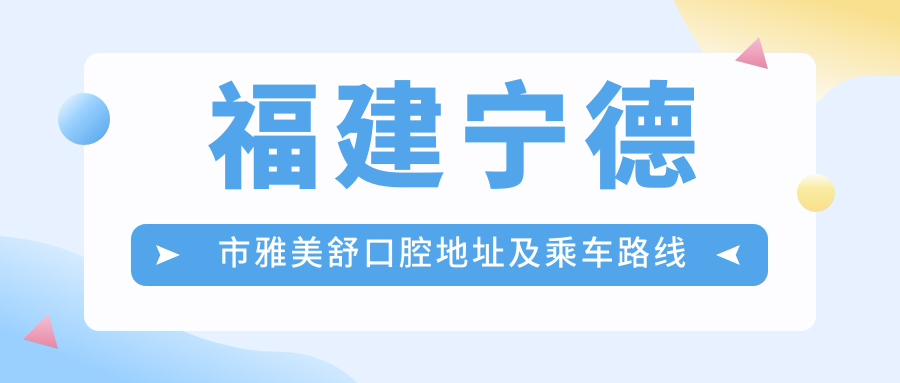 福建寧德市雅美舒口腔地址及乘車(chē)路線(xiàn)