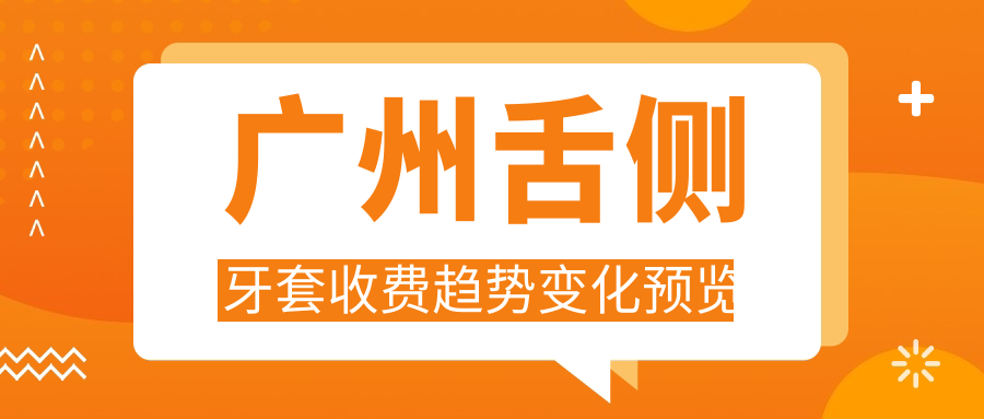 廣州舌側牙套收費趨勢變化預覽