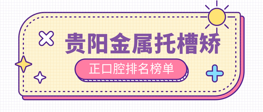 貴陽(yáng)金屬托槽矯正口腔排名榜單
