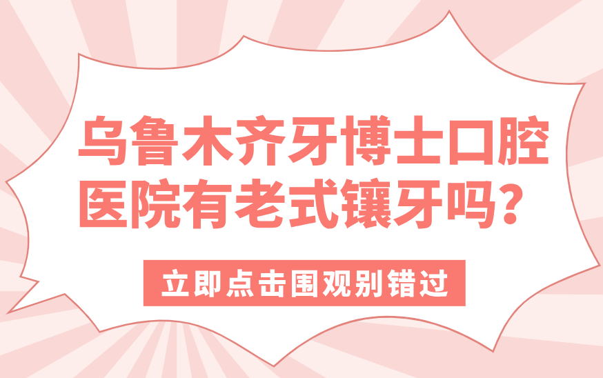 烏魯木齊牙博士口腔醫院有老式鑲牙嗎？