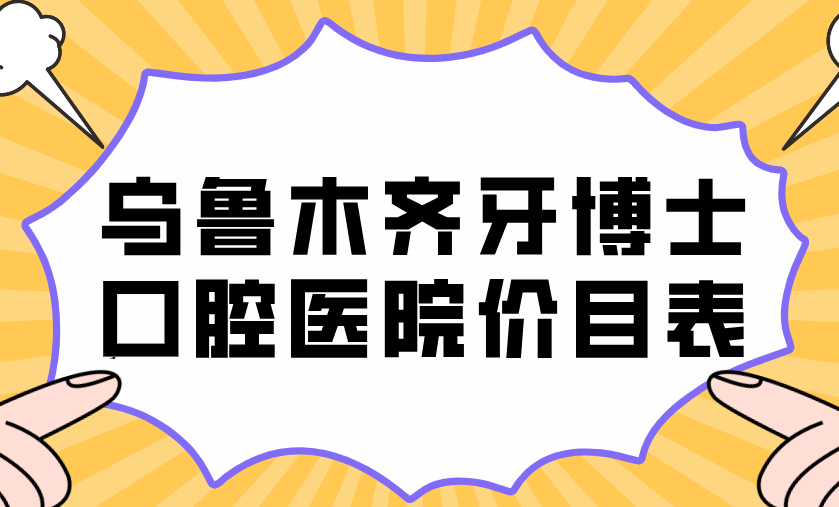 烏魯木齊牙博士口腔醫院價(jià)目表