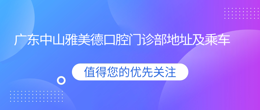 廣東中山雅美德口腔門(mén)診部地址及乘車(chē)路線(xiàn)