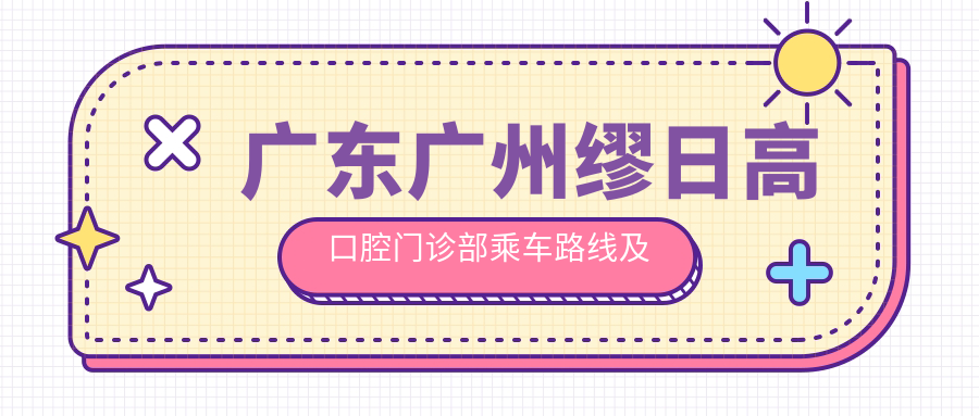 廣東廣州繆日高口腔門(mén)診部乘車(chē)路線(xiàn)及地址指南，內含詳細價(jià)格表信息
