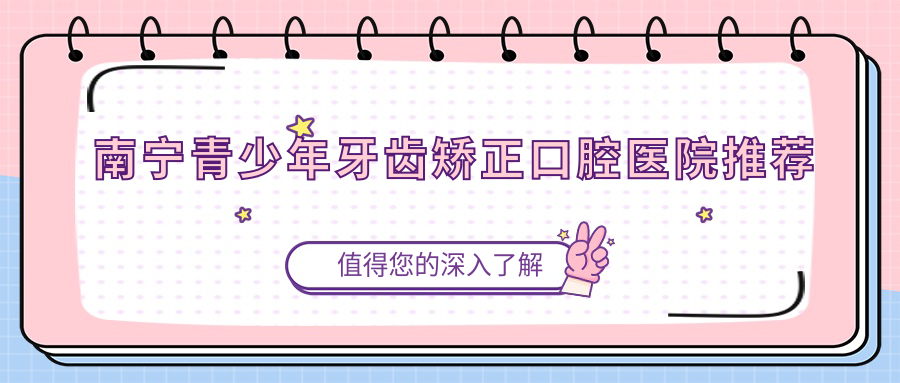 南寧青少年牙齒矯正口腔醫院推薦