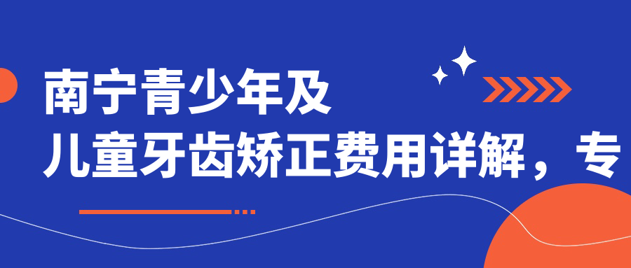 南寧青少年及兒童牙齒矯正費用詳解，專(zhuān)業(yè)正畸方案多少錢(qián)一看便知