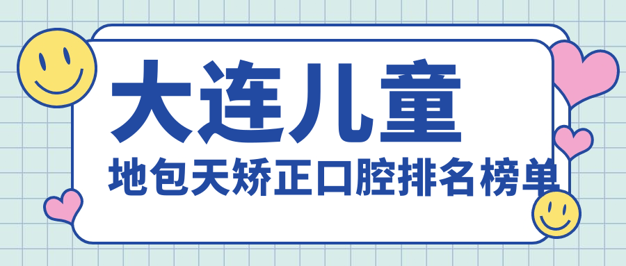 大連兒童地包天矯正口腔排名榜單