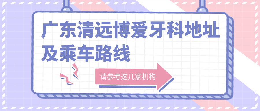 廣東清遠博愛(ài)牙科地址及乘車(chē)路線(xiàn)