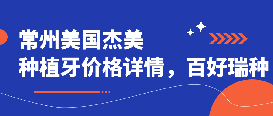 常州美國杰美種植牙價(jià)格詳情，百好瑞種植特惠僅需6500元起
