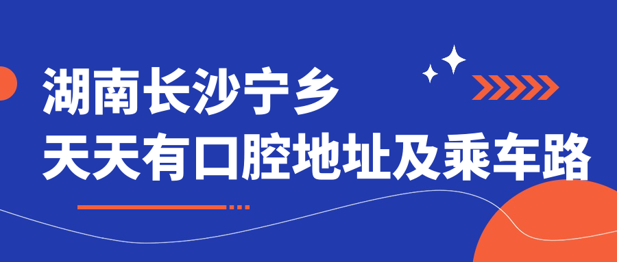 湖南長(cháng)沙寧鄉天天有口腔地址及乘車(chē)路線(xiàn)