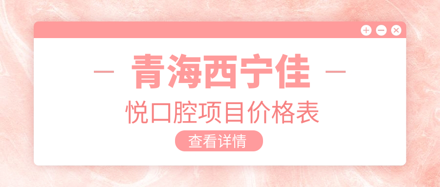 青海西寧佳悅口腔項目?jì)r(jià)格表