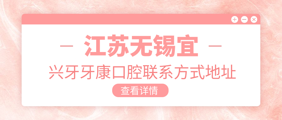 江蘇無(wú)錫宜興牙牙康口腔聯(lián)系方式地址大全，高性?xún)r(jià)比好口碑值得信賴(lài)