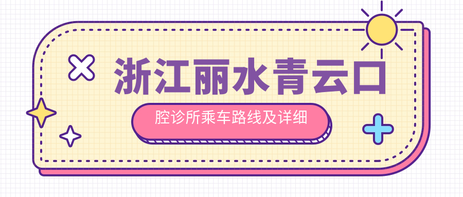 浙江麗水青云口腔診所乘車(chē)路線(xiàn)及詳細地址附價(jià)格表指南