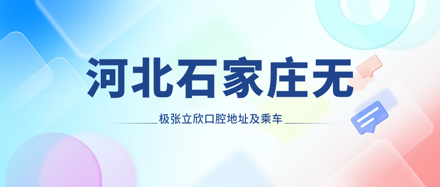 河北石家莊無(wú)極張立欣口腔地址及乘車(chē)路線(xiàn)
