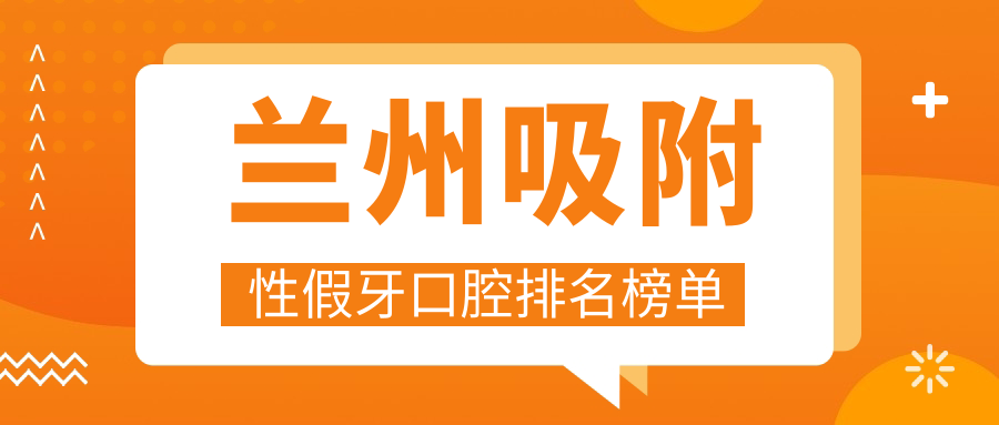 蘭州吸附性假牙口腔排名榜單