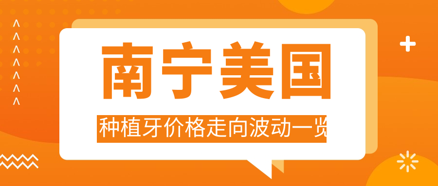 南寧美國種植牙價(jià)格走向波動(dòng)一覽
