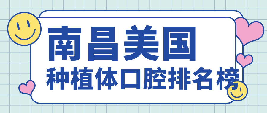 南昌美國種植體口碑前十口腔機構推薦 附帶價(jià)格表及醫院詳細地址