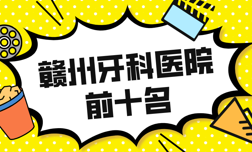 贛州牙科醫院前十名詳細解析