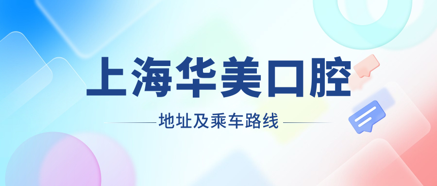 上海華美口腔地址及乘車(chē)路線(xiàn)