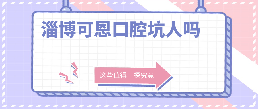 淄博可恩口腔坑人嗎