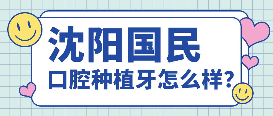 沈陽(yáng)國民口腔種植牙怎么樣？