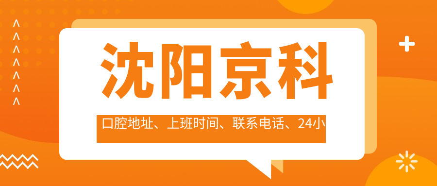 沈陽(yáng)京科口腔地址、上班時(shí)間、聯(lián)系電話(huà)、24小時(shí)在線(xiàn)預約