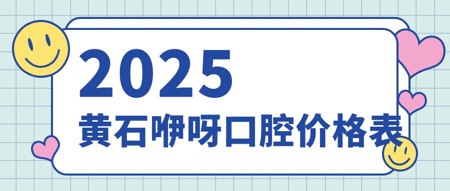 2025黃石咿呀口腔價(jià)格表