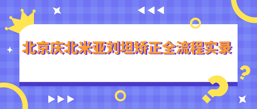 北京慶北米亞劉坦矯正全流程實(shí)錄