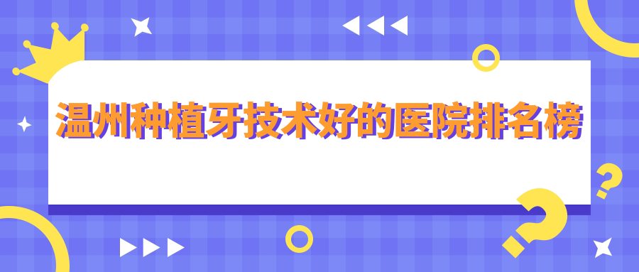 溫州種植牙技術(shù)好的醫院排名榜